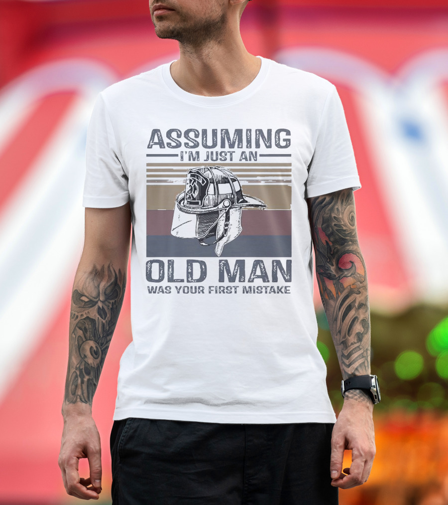 Assuming I'm Just an Old Man Firefighter Helmet Was Your First Mistake T-Shirt