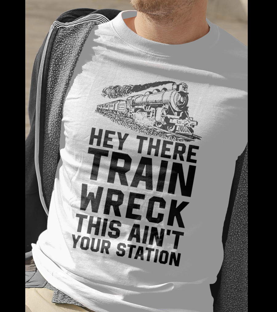 Hey There Train Wreck This Ain't Your Station Steam Locomotive T-Shirt