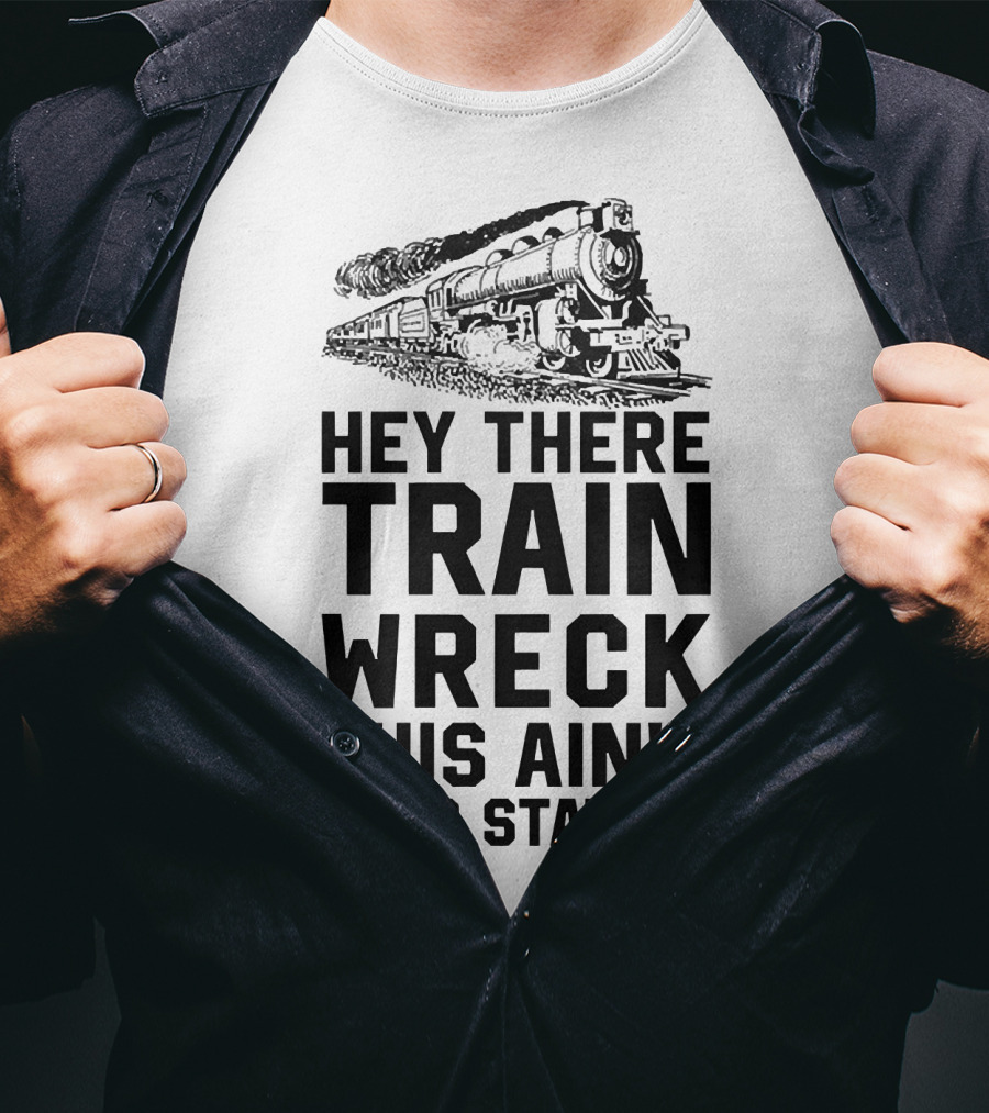Hey There Train Wreck This Ain't Your Station Steam Locomotive T-Shirt