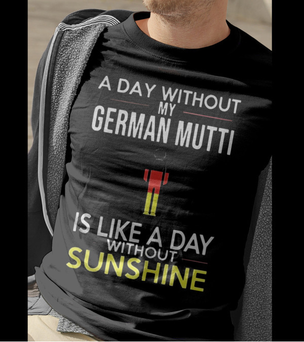 A Day Without My German Mutti Is Like A Day Without Sunshine German Flag Colors T-Shirt