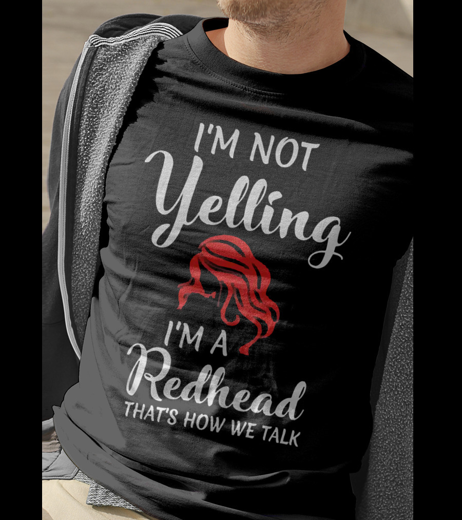 I'm Not Yelling I'm A Redhead That's How We Talk T-Shirt