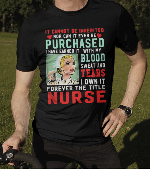 It Cannot Be Inherited Nor Can It Ever Be Purchased Nurse Blood Sweat Tears I Own It Forever T-Shirt