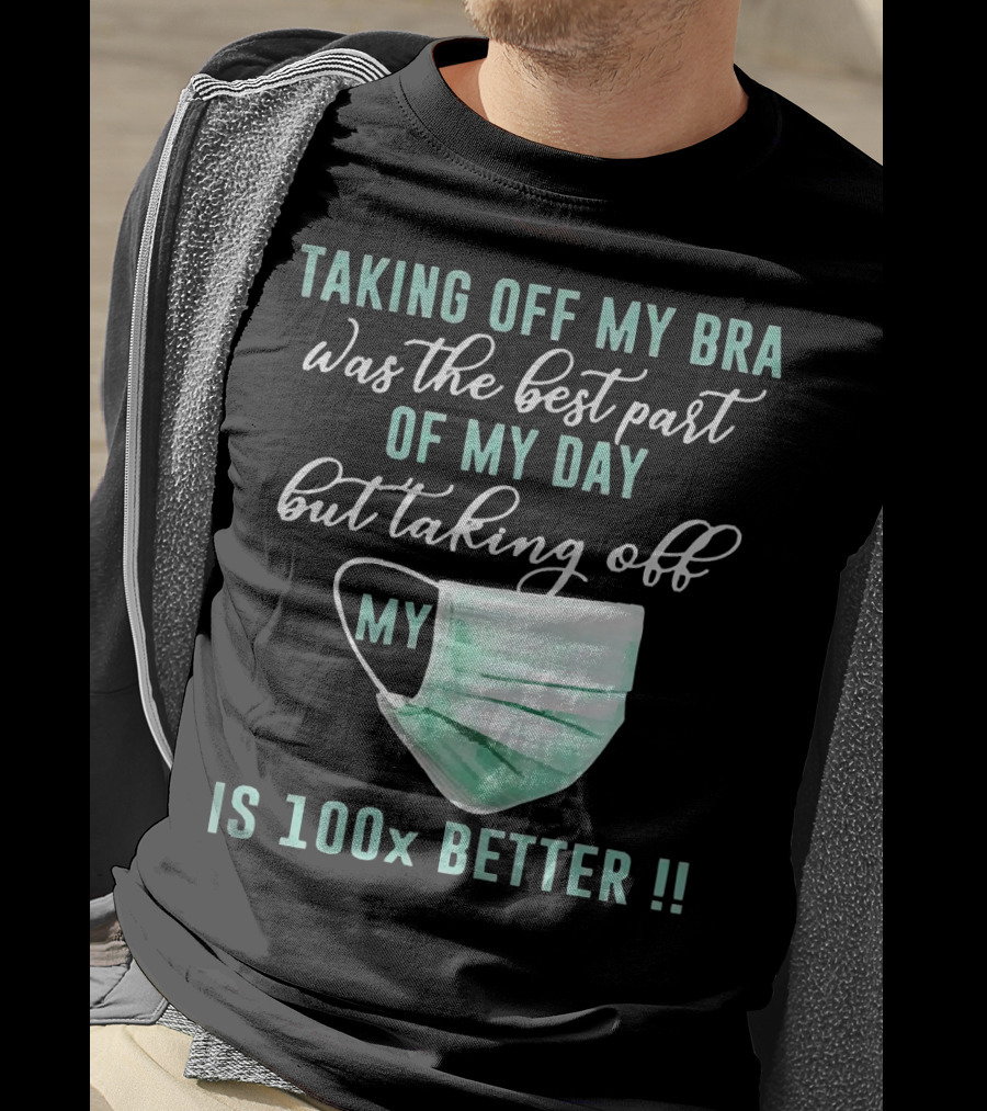 Taking Off My Bra Was The Best Part Of My Day But Taking Off My Mask Is 100x Better T-Shirt