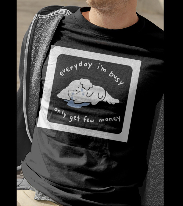 Everyday I'm Busy Only Get Few Money Crying Dog T-Shirt