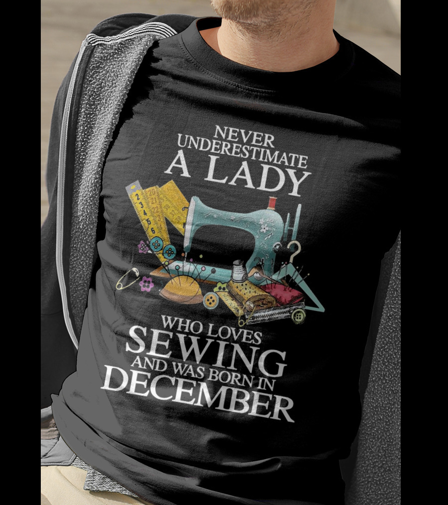 Never Underestimate A December Born Lady Who Loves Sewing T-Shirt