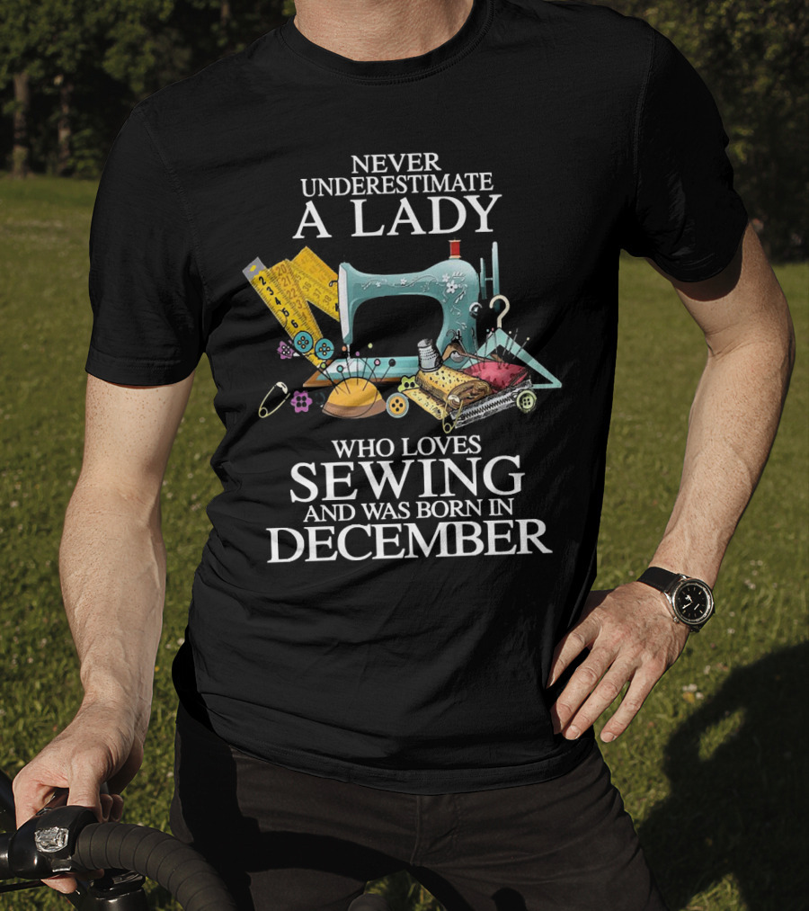 Never Underestimate A December Born Lady Who Loves Sewing T-Shirt