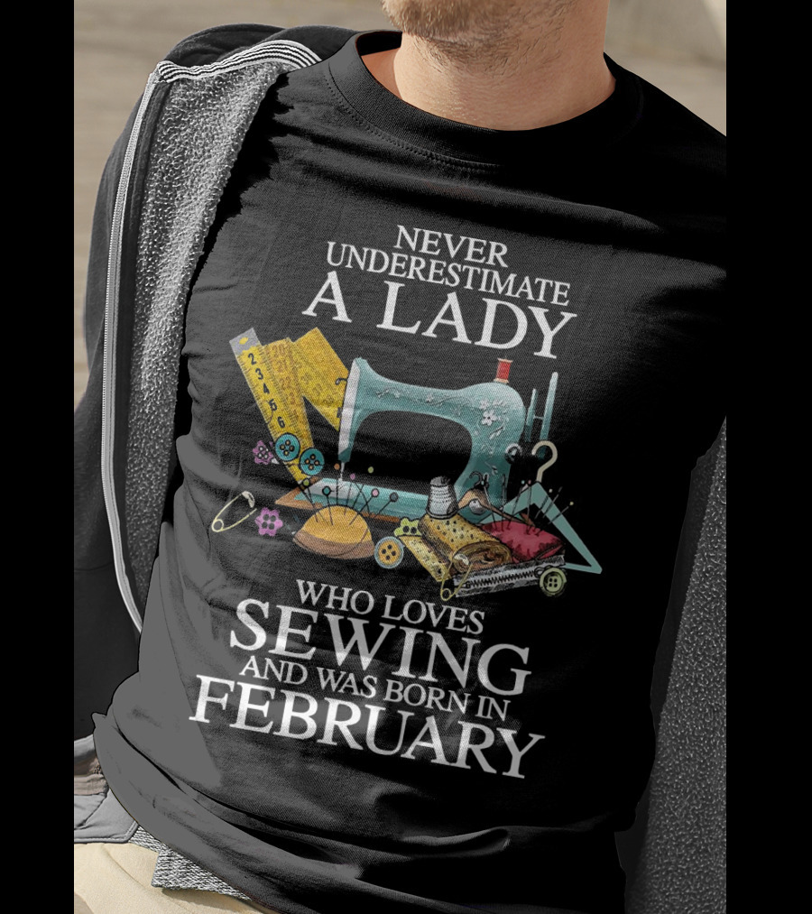 Never Underestimate A Lady Who Loves Sewing And Was Born In February Sewing Machine And Tools T-Shirt