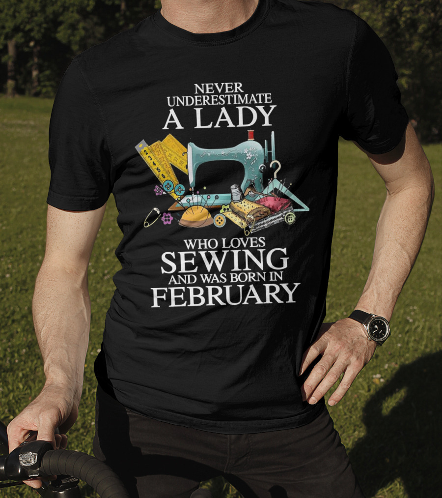 Never Underestimate A Lady Who Loves Sewing And Was Born In February Sewing Machine And Tools T-Shirt