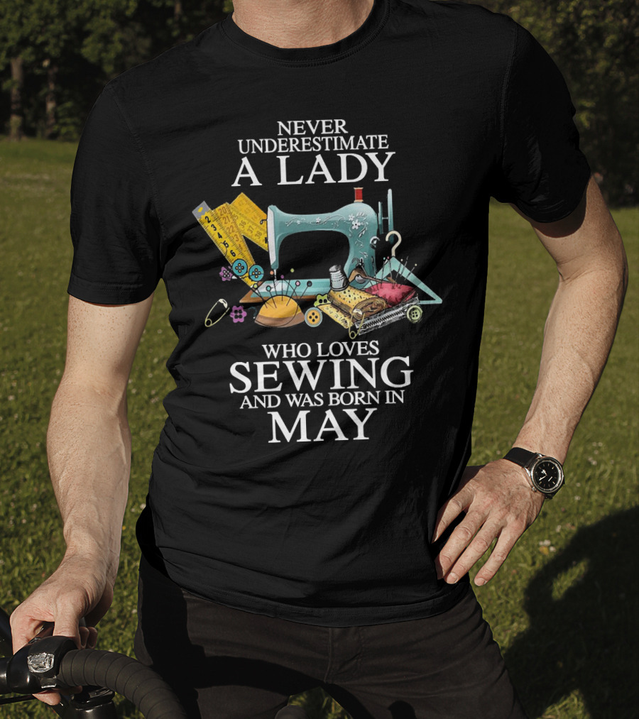 Never Underestimate A Lady Born In May Who Loves Sewing With Sewing Machine And Tools T-Shirt