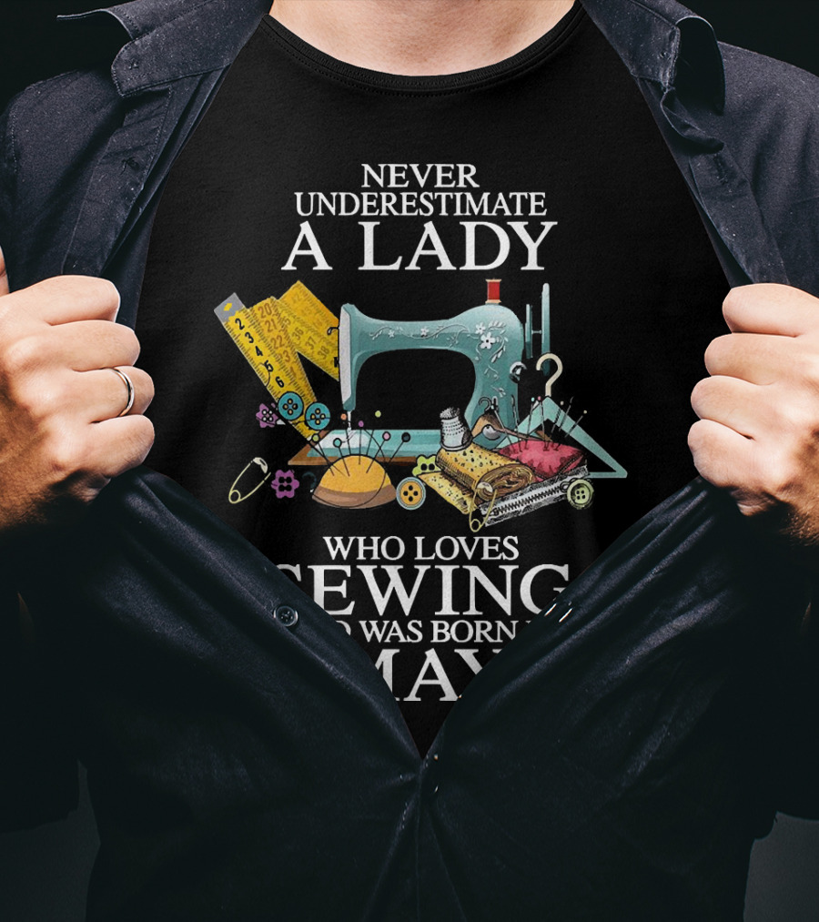 Never Underestimate A Lady Born In May Who Loves Sewing With Sewing Machine And Tools T-Shirt