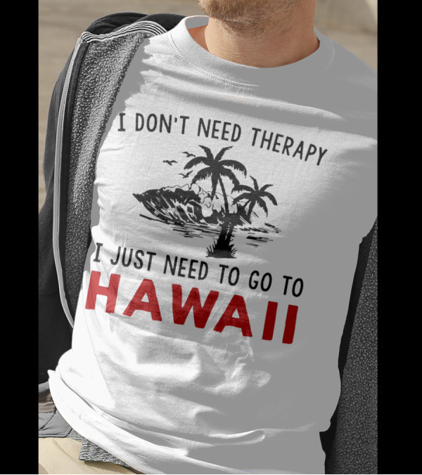 I Don’t Need Therapy I Just Need To Go To Hawaii Palm Trees And Waves T-Shirt