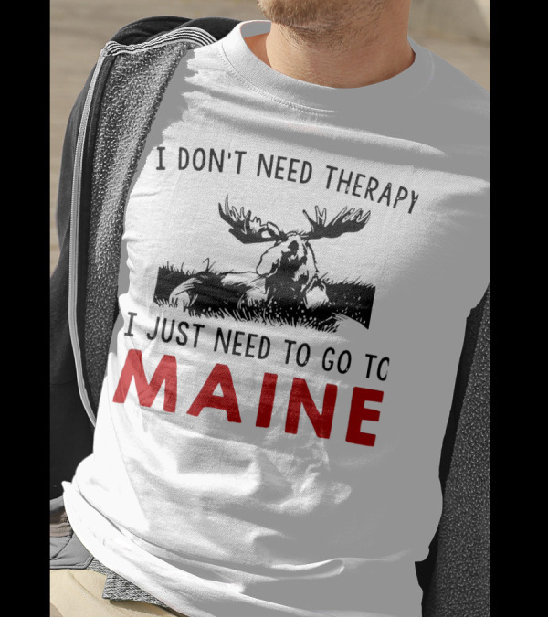 I Don’t Need Therapy I Just Need To Go To Maine Moose T-Shirt