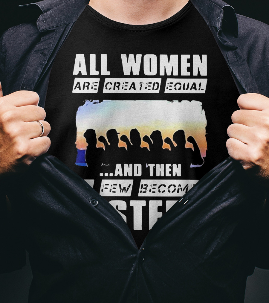 All Women Are Created Equal And Then A Few Become Sisters Fist T-Shirt