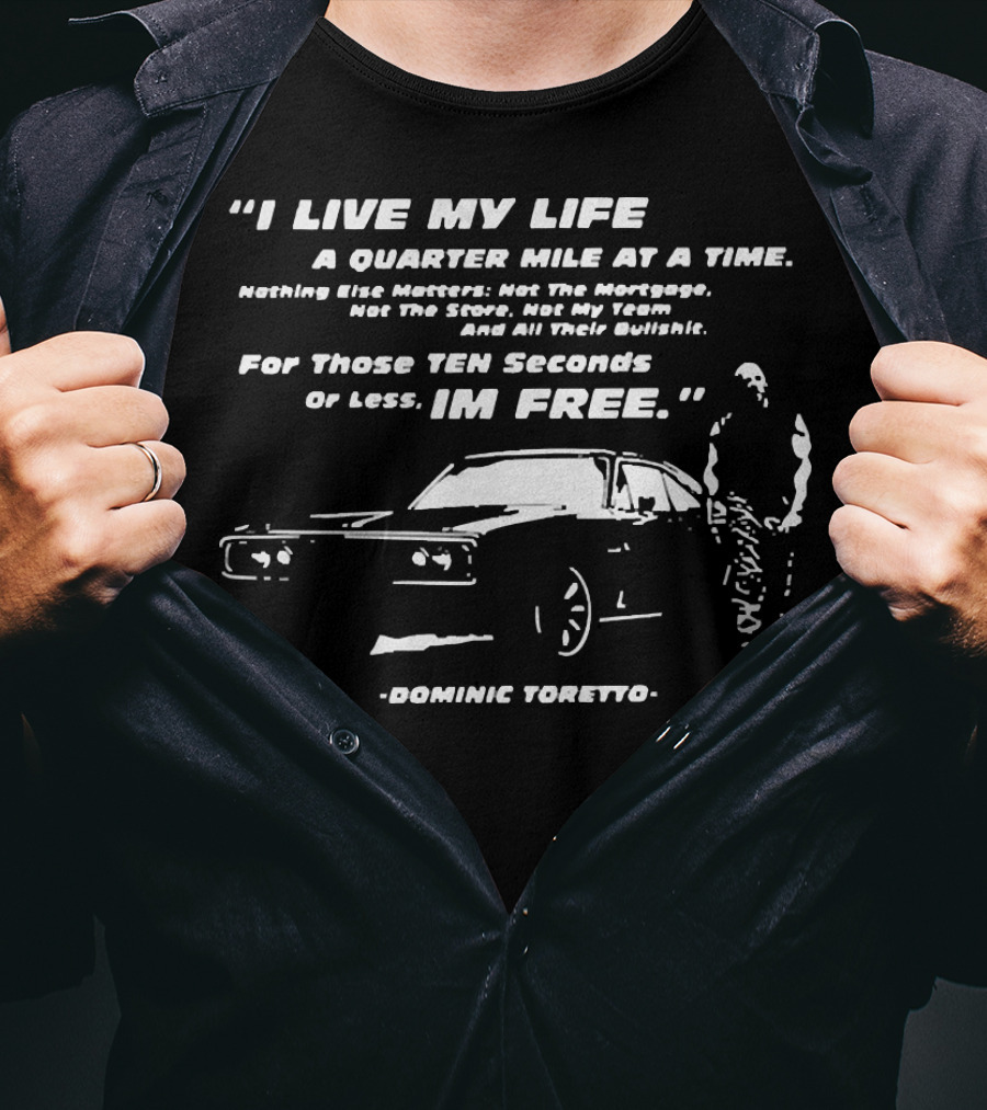 I Live My Life A Quarter Mile At A Time Nothing Else Matters For Those Ten Seconds Or Less I'm Free Dominic Toretto T-Shirt