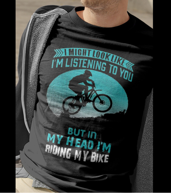 I Might Look Like I'm Listening To You But In My Head I'm Riding My Bike T-Shirt