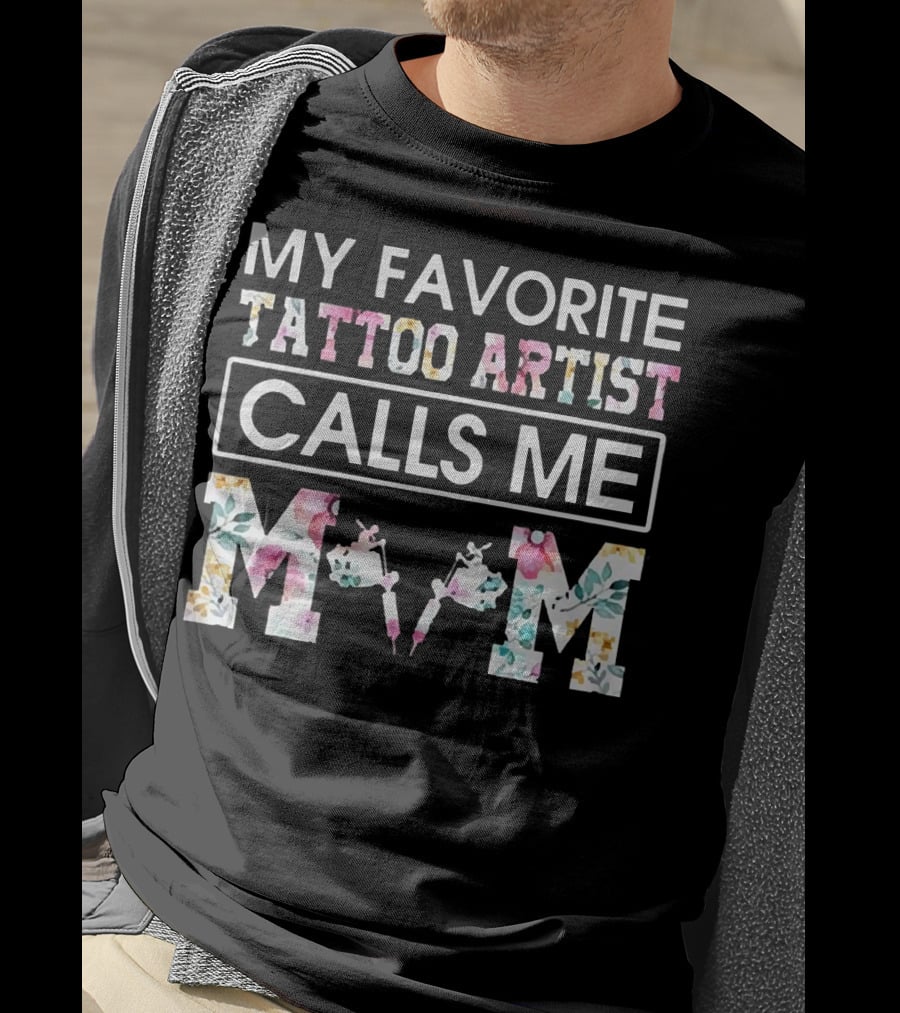 My Favorite Tattoo Artist Calls ME Mom T-Shirt