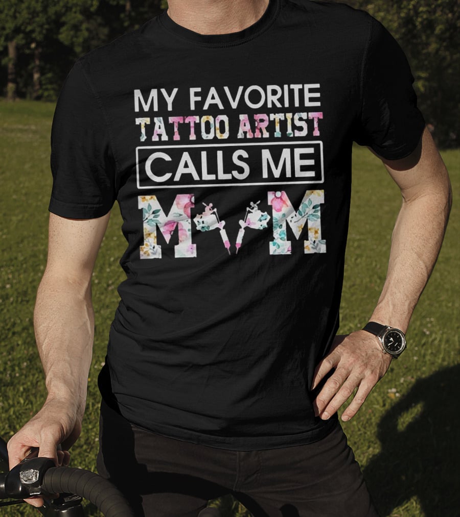 My Favorite Tattoo Artist Calls ME Mom T-Shirt