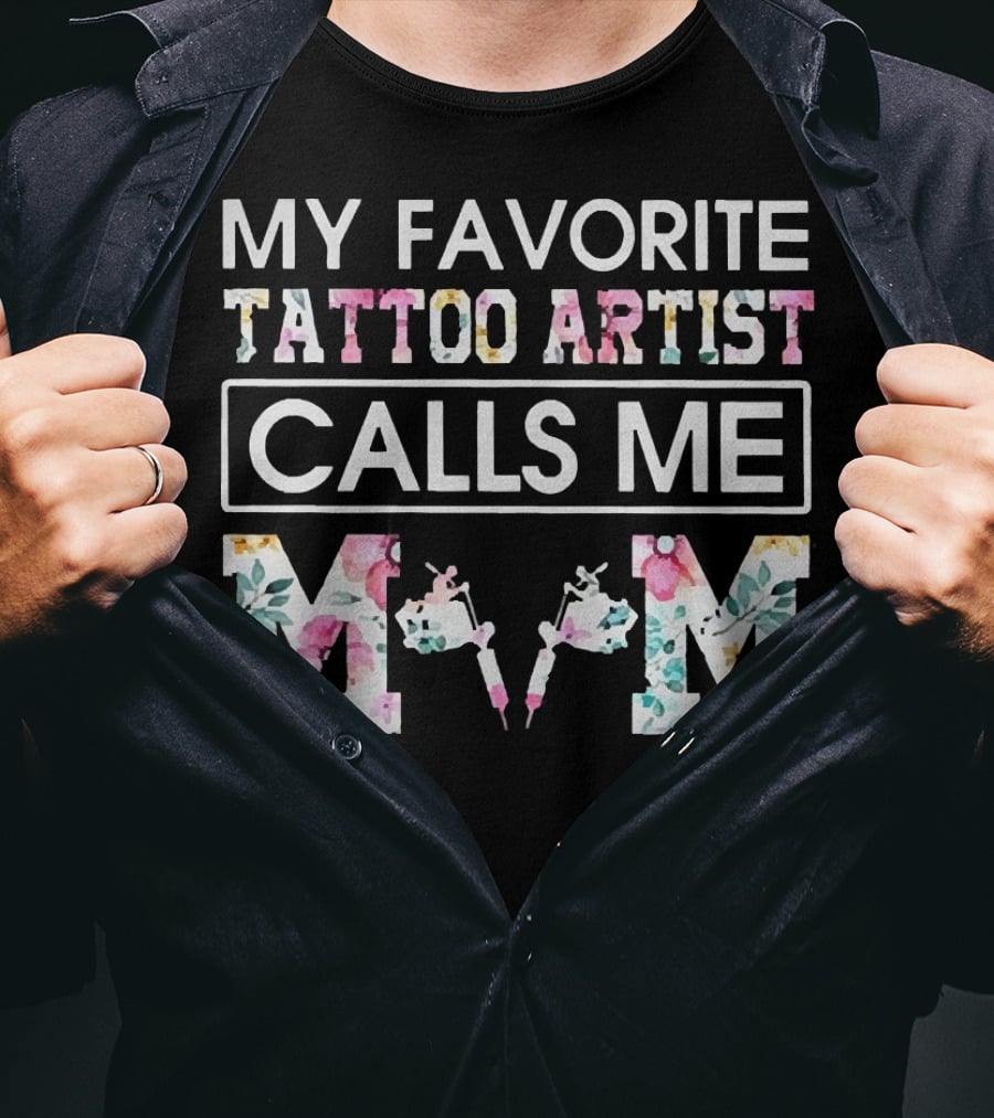 My Favorite Tattoo Artist Calls ME Mom T-Shirt