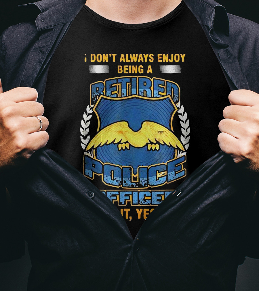 I Don't Always Enjoy Being A Retired Police Officer Oh Wait Yes I Do T-Shirt