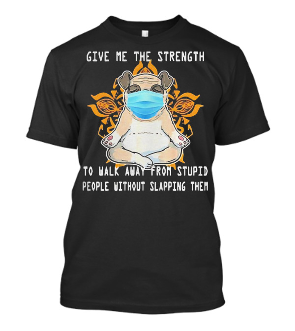 Give Me The Strength Pug With Mask Meditation On Stupid People Without Slapping Them T-Shirt