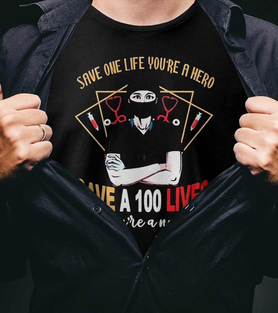 Save One Life You’re A Hero Save A 100 Lives You’re A Nurse Stethoscope Syringe Nurse T-Shirt