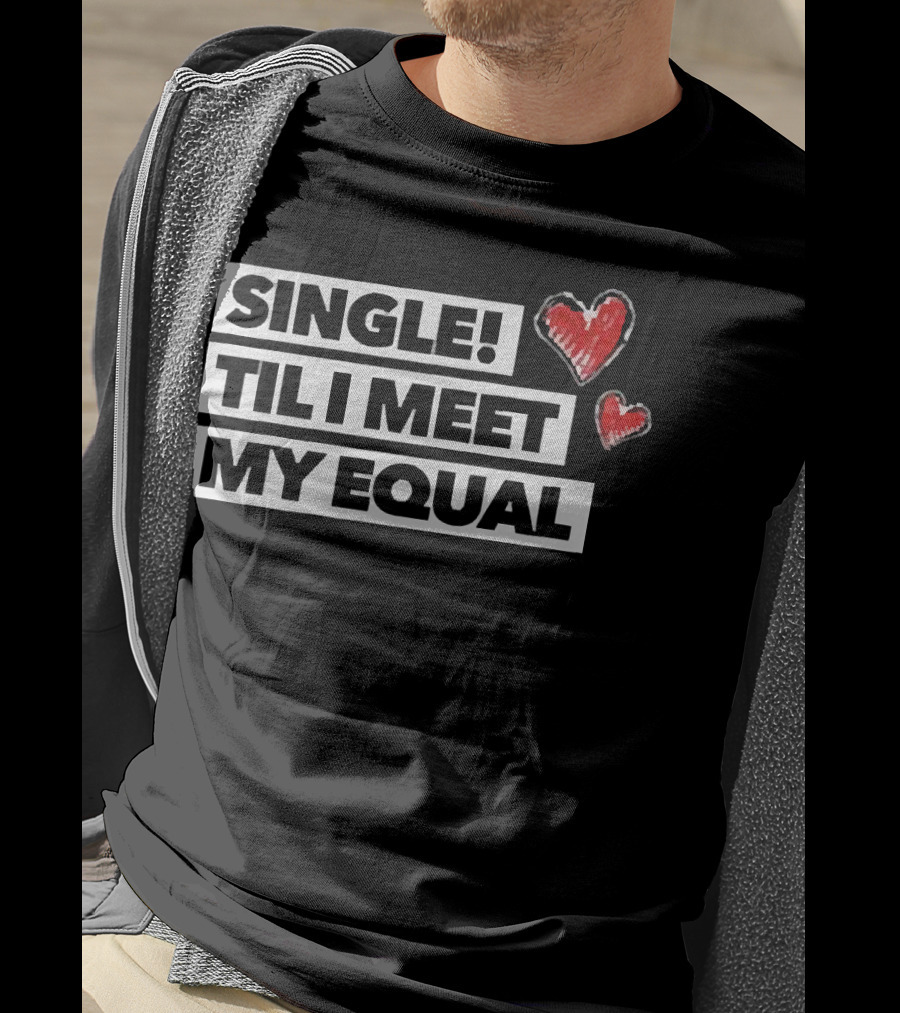 Single Til I Meet My Equal Hearts T-Shirt
