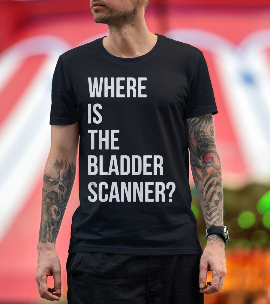 WHERE IS THE BLADDER SCANNER? T-Shirt