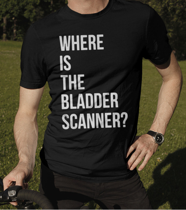 WHERE IS THE BLADDER SCANNER? T-Shirt