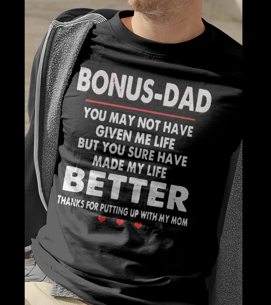 Bonus Dad You May Not Have Given ME Life But You Sure Have Made My Life Better Thanks For Putting Up With My Mom T-Shirt