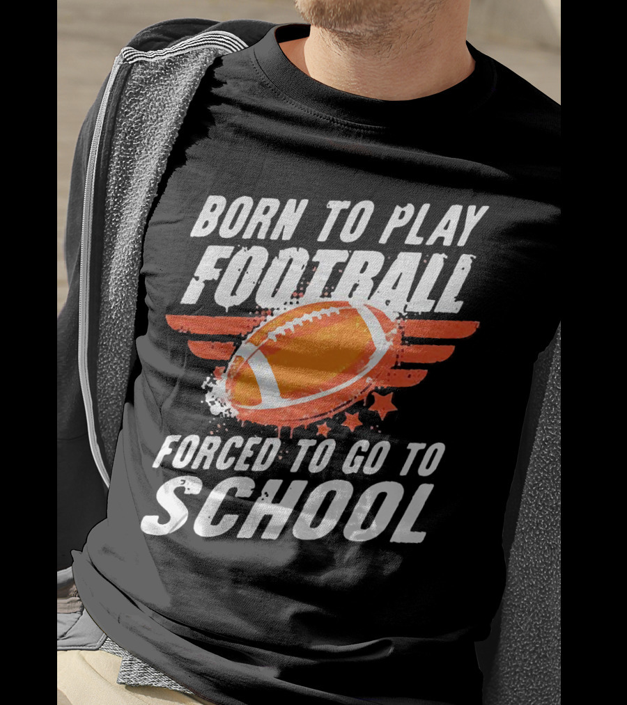 Born To Play Football Forced To Go To School Sports Humor T-Shirt