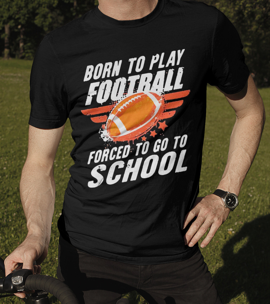 Born To Play Football Forced To Go To School Sports Humor T-Shirt