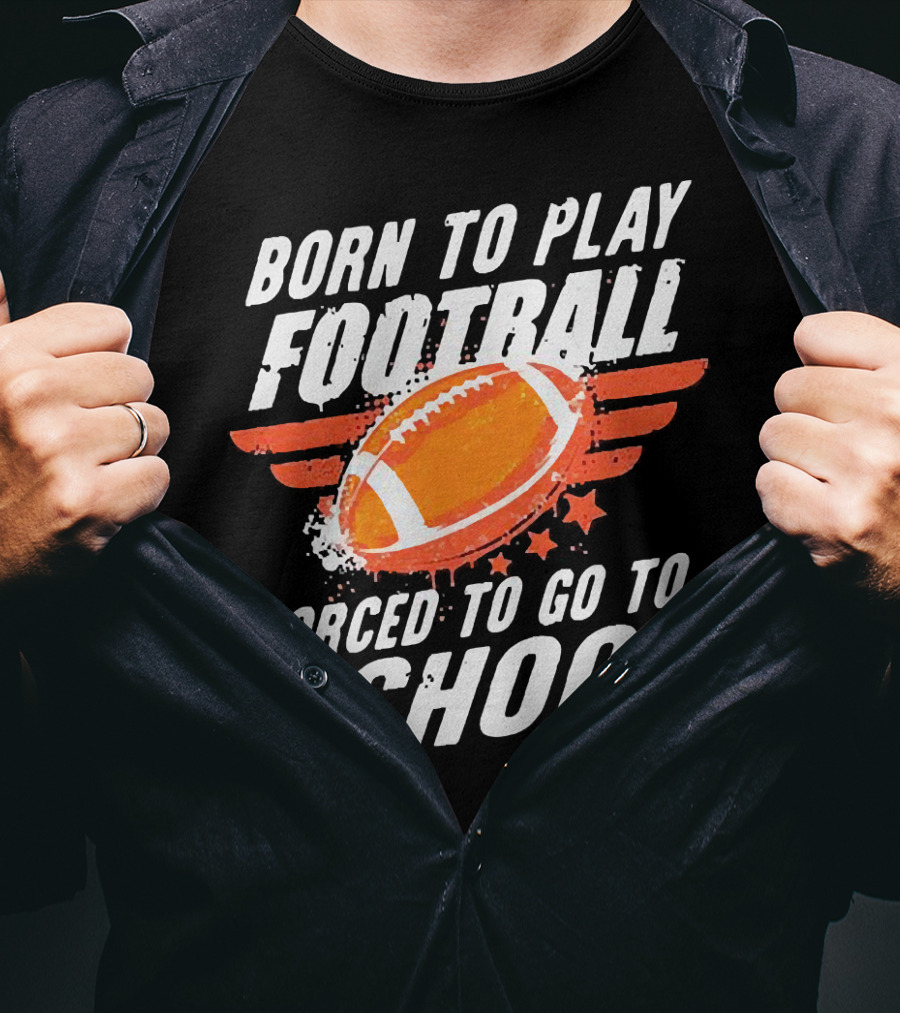 Born To Play Football Forced To Go To School Sports Humor T-Shirt