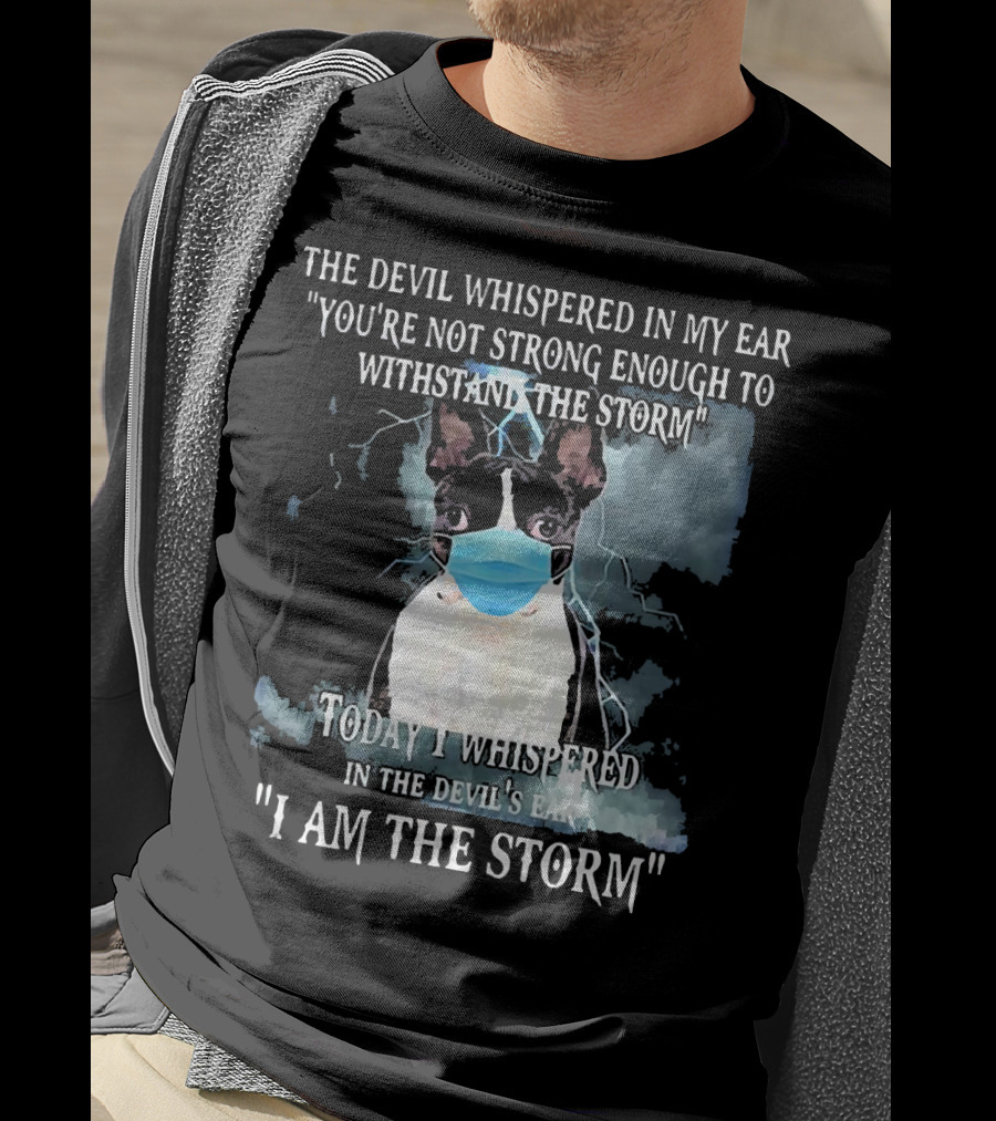 Boston Terrier Mask The Devil Whispered You're Not Strong Enough Withstand The Storm I Am The Storm T-Shirt