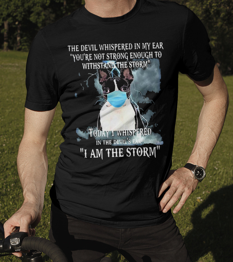 Boston Terrier Mask The Devil Whispered You're Not Strong Enough Withstand The Storm I Am The Storm T-Shirt