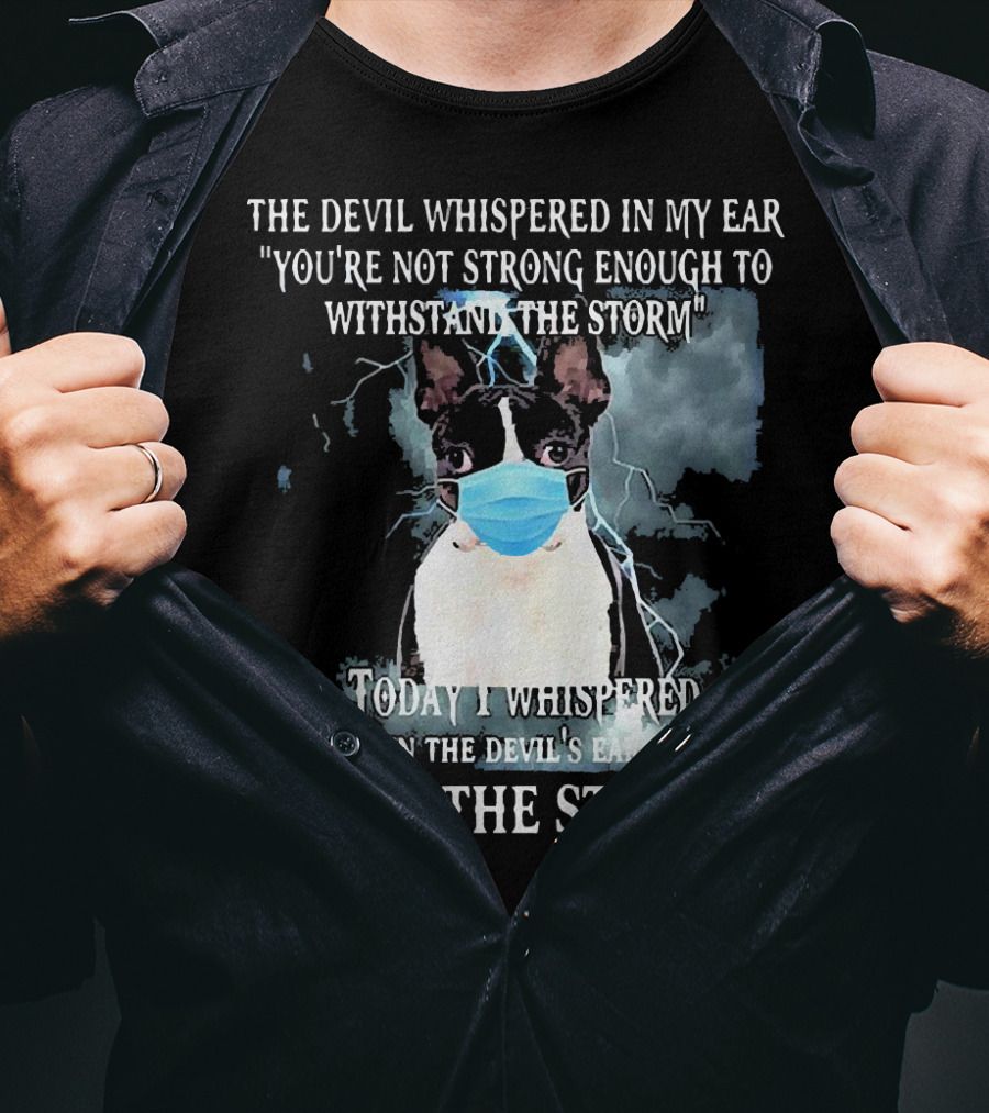 Boston Terrier Mask The Devil Whispered You're Not Strong Enough Withstand The Storm I Am The Storm T-Shirt
