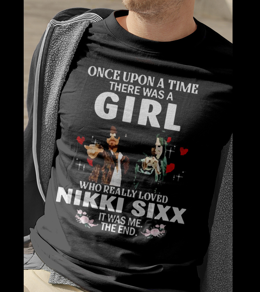 Once Upon A Time There Was A Girl Who Really Loved Nikki Sixx It Was Me The End T-Shirt