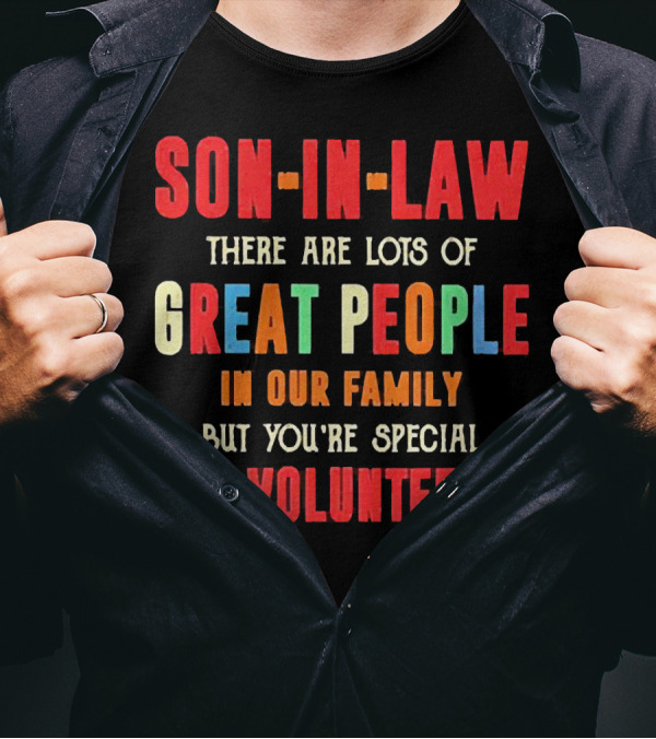 Son-in-Law Lots Of Great People In Our Family But You're Special You Volunteered T-Shirt
