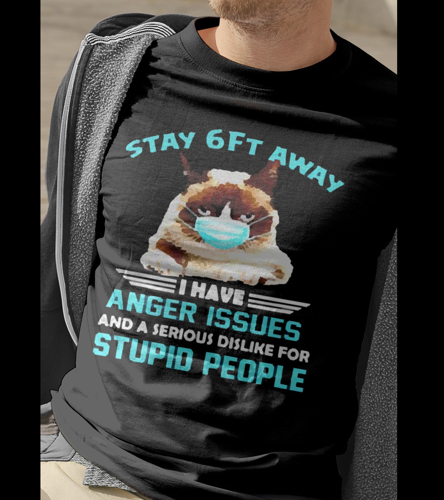 Stay 6Ft Away I Have Anger Issues And A Serious Dislike For Stupid People Cat Mask T-Shirt