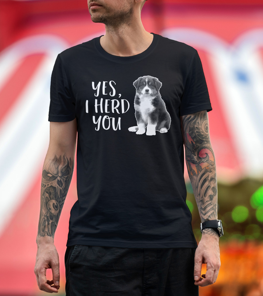 Yes I Herd You Australian Shepherd Puppy Humor T-Shirt