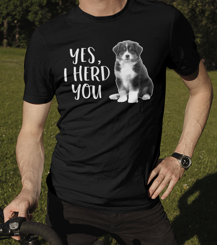 Yes I Herd You Australian Shepherd Puppy Humor T-Shirt