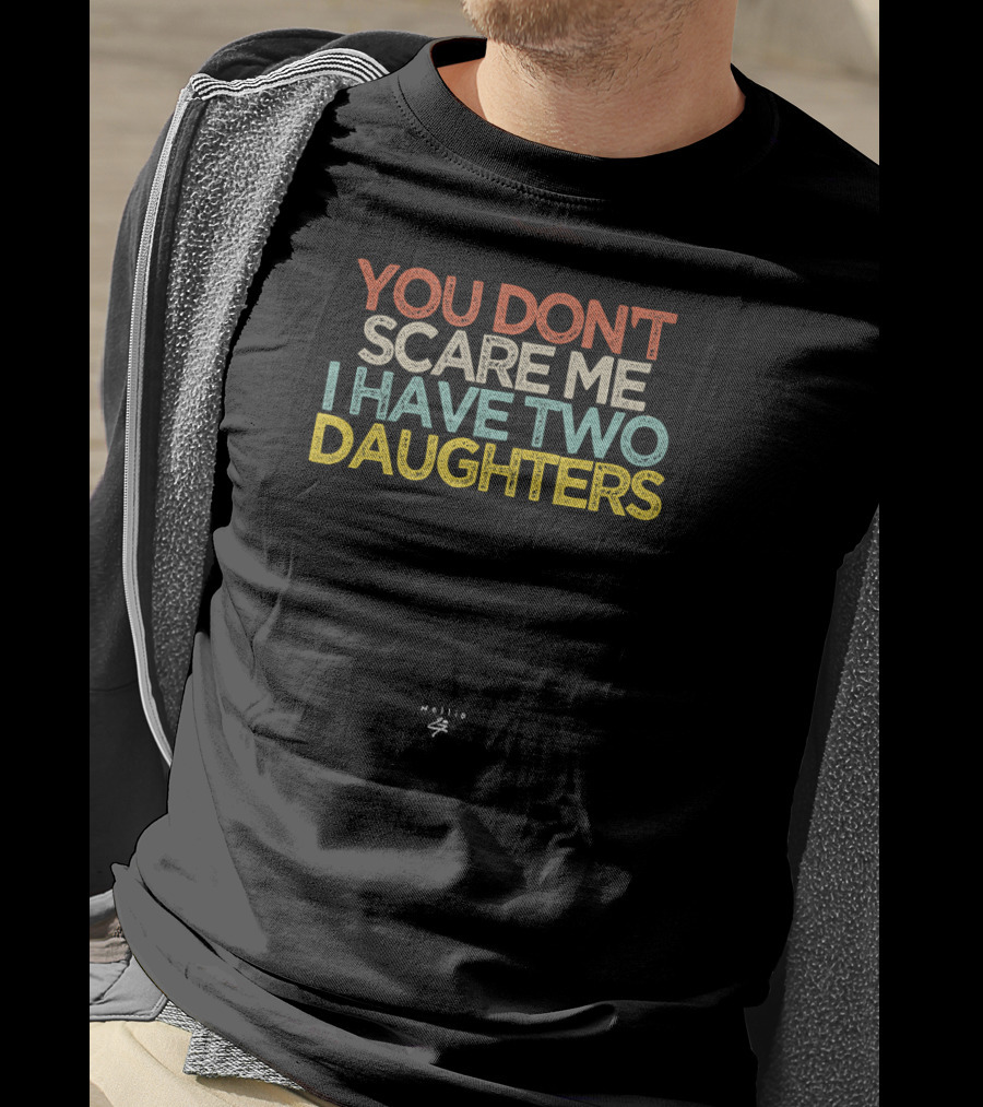 You Don't Scare Me I Have Two Daughters Funny Novelty T-Shirt
