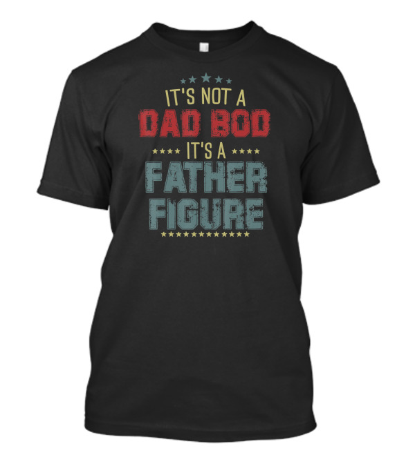 Mens Dad Day It's Not A Dad Bod It's A Father Figure T-Shirt