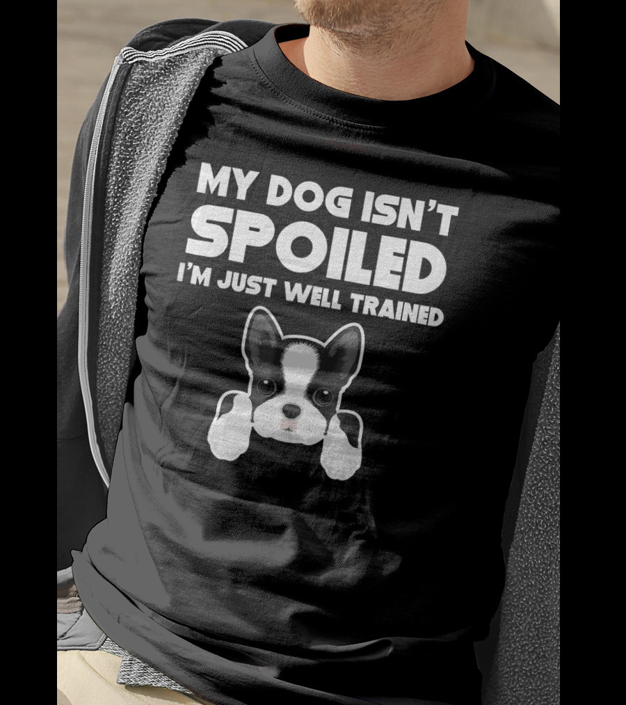 My Dog Isn't Spoiled I'm Just Well Trained Boston Terrier T-Shirt