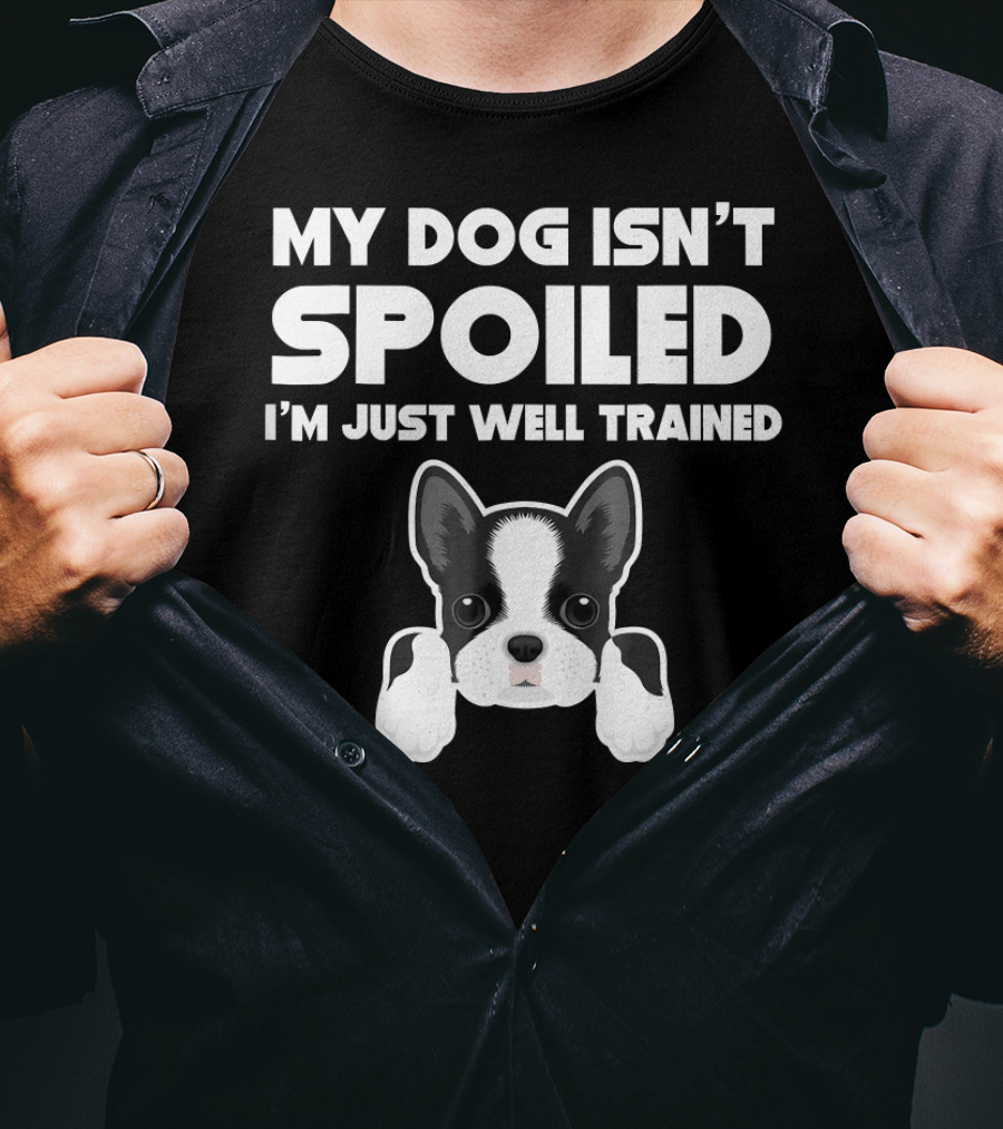 My Dog Isn't Spoiled I'm Just Well Trained Boston Terrier T-Shirt