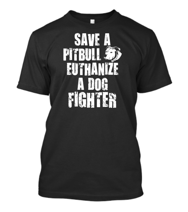 Save A Pitbull Euthanize A Dog Fighter Pit Bull T-Shirt