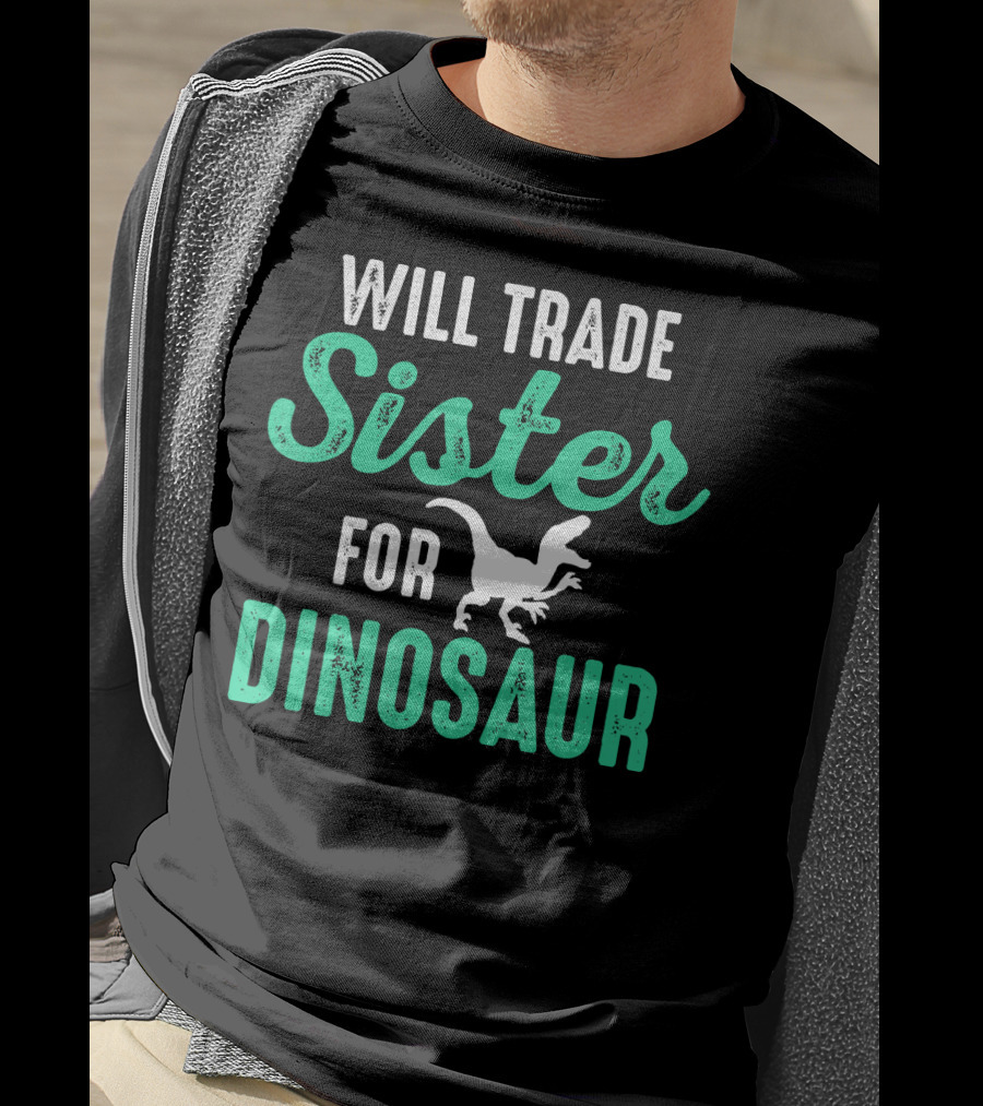 Will Trade Sister For Dinosaur Who Love Dinosaurs T-Shirt