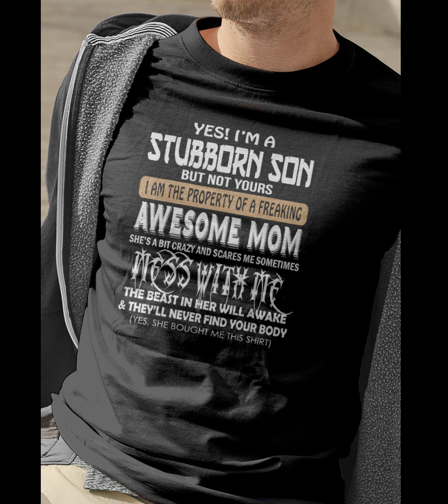 Yes I'm A Stubborn Son Not Yours Property Of A Freaking Awesome Mom Bit Crazy Scares Me Sometimes Mess With Me Beast Will Awake Never Find Your Body T-Shirt