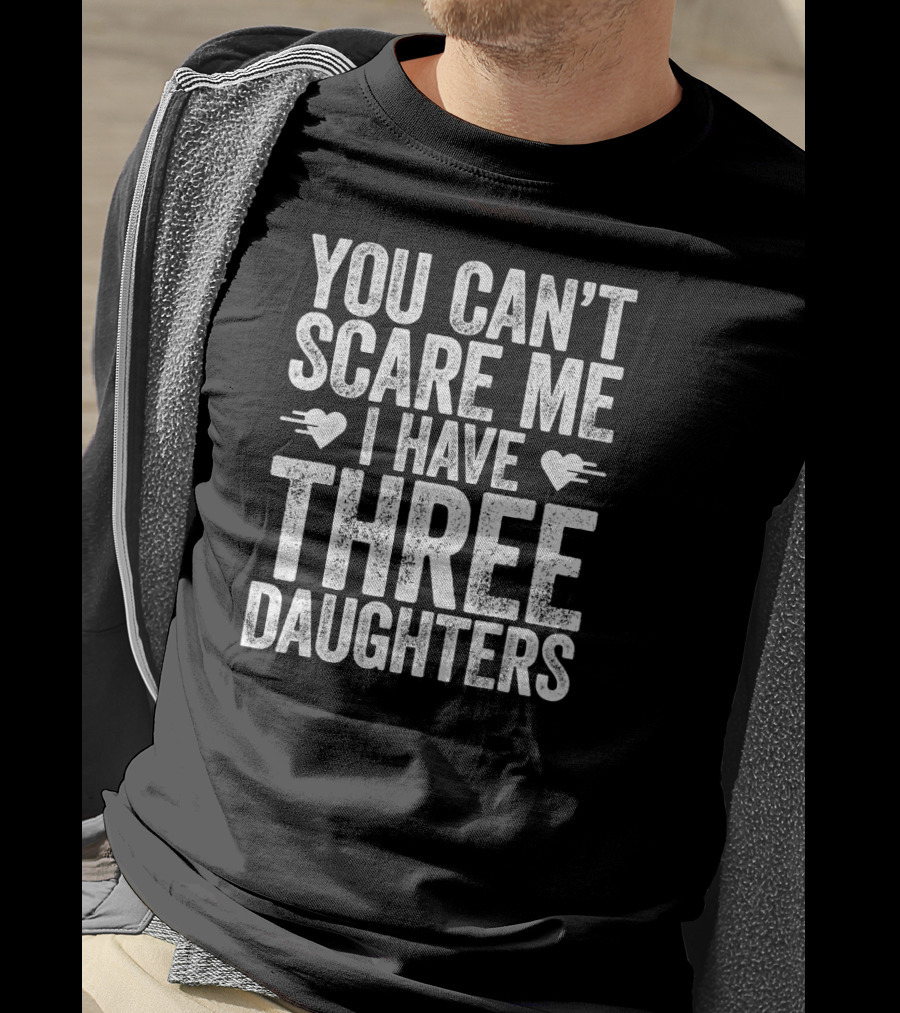 You Can’t Scare Me I Have Three Daughters Hearts T-Shirt
