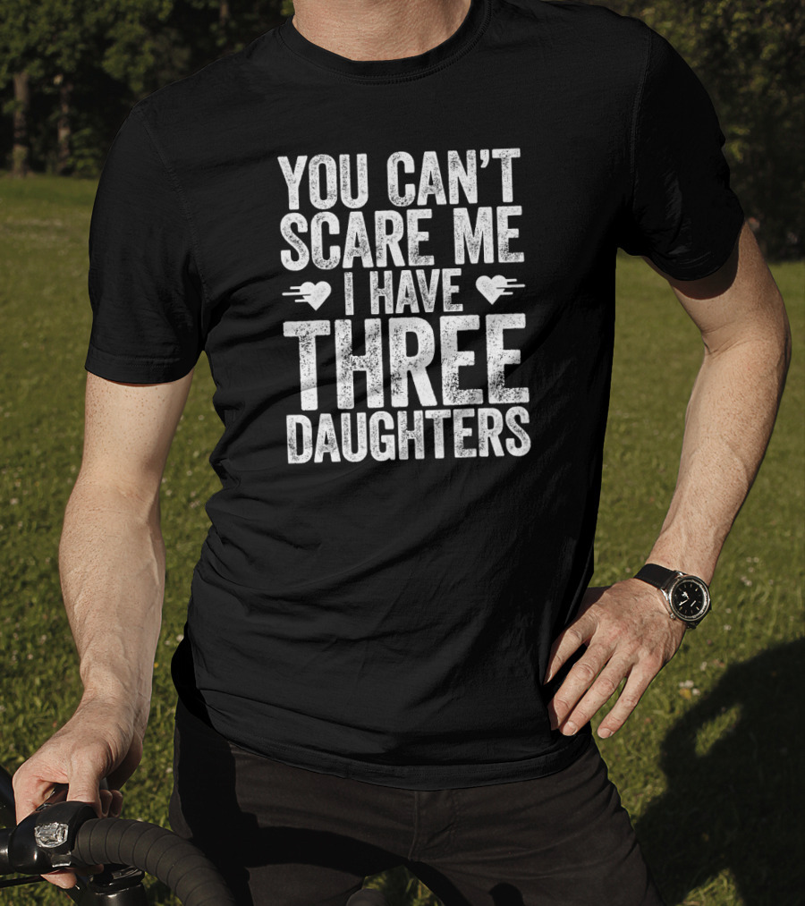 You Can’t Scare Me I Have Three Daughters Hearts T-Shirt