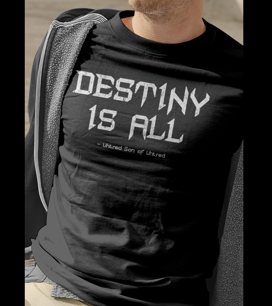 Destiny Is All Uhtred Son Of Uhtred Kingdom T-Shirt